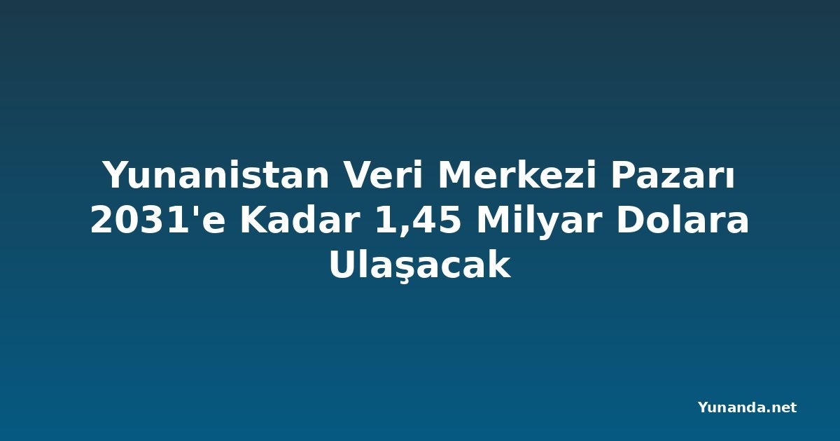 Yunanistan Veri Merkezi Pazarı 2031'e Kadar 1,45 Milyar Dolara Ulaşacak