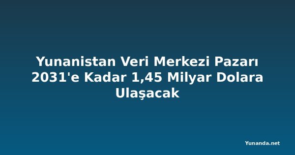 Yunanistan Veri Merkezi Pazarı 2031'e Kadar 1,45 Milyar Dolara Ulaşacak