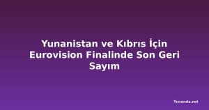 Yunanistan ve Kıbrıs İçin Eurovision Finalinde Son Geri Sayım