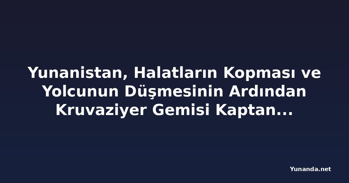 Yunanistan, Halatların Kopması ve Yolcunun Düşmesinin Ardından Kruvaziyer Gemisi Kaptanını Gözaltına Aldı