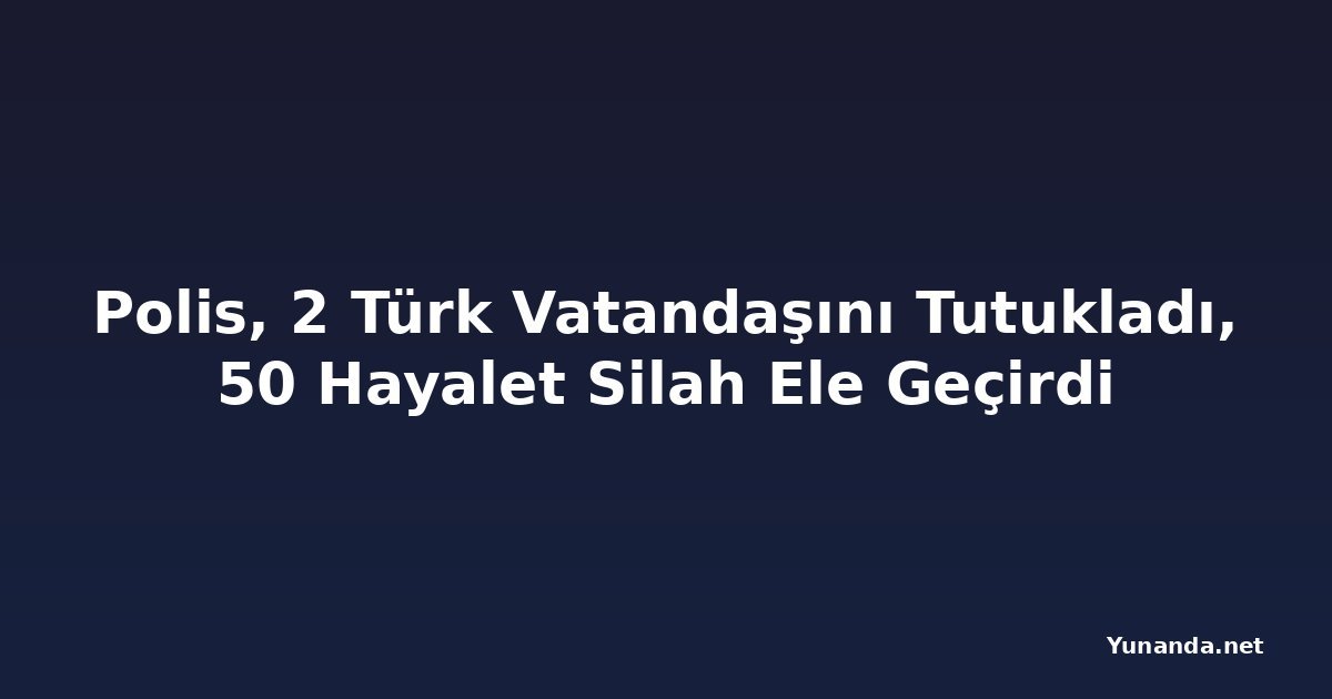 Polis, 2 Türk Vatandaşını Tutukladı, 50 Hayalet Silah Ele Geçirdi