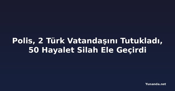 Polis, 2 Türk Vatandaşını Tutukladı, 50 Hayalet Silah Ele Geçirdi