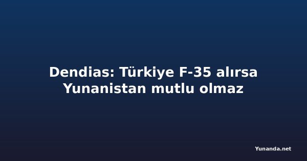 Dendias: Türkiye F-35 alırsa Yunanistan mutlu olmaz