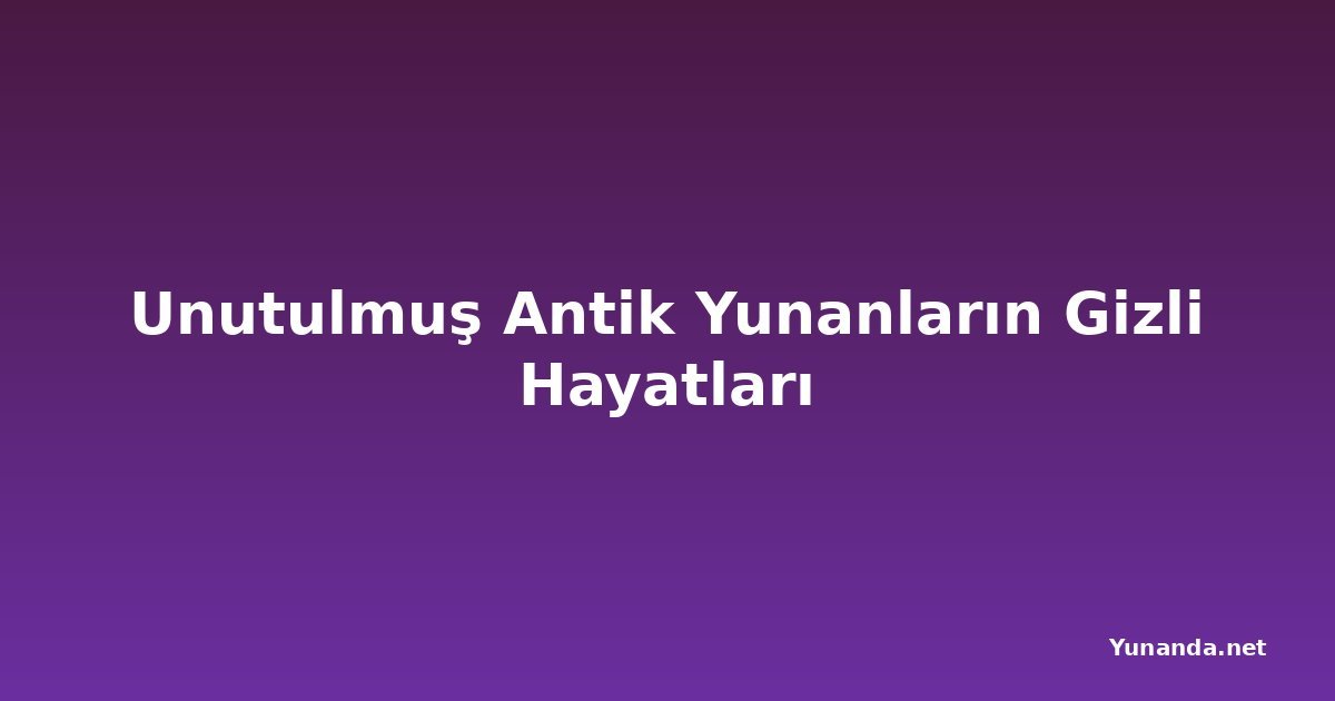 Unutulmuş Antik Yunanların Gizli Hayatları