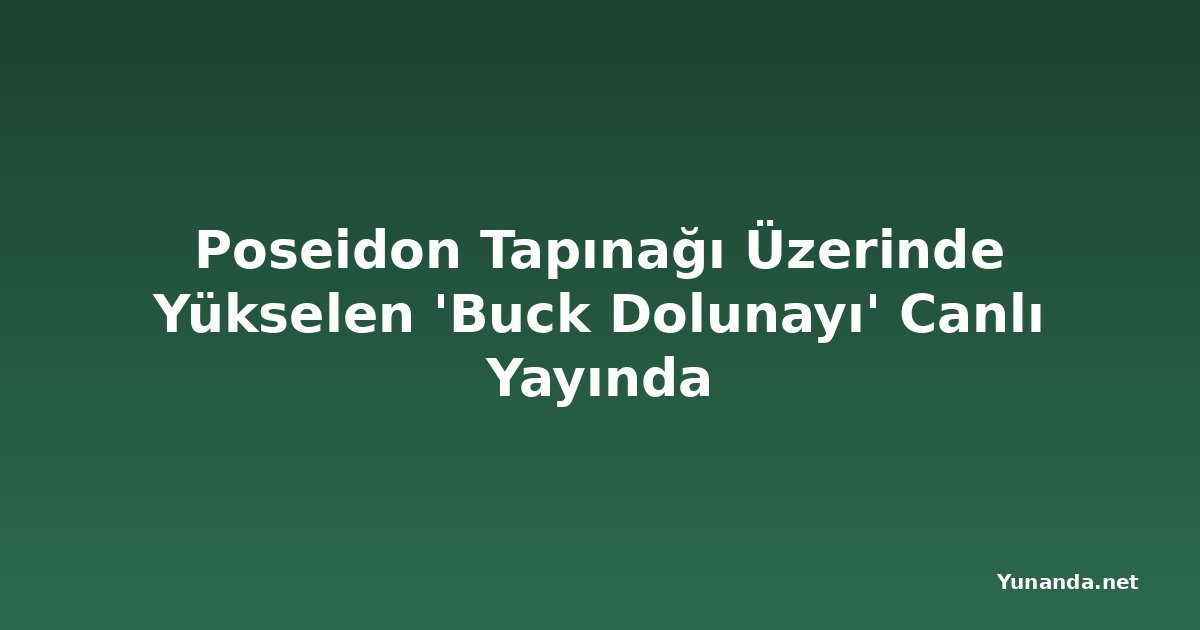 Poseidon Tapınağı Üzerinde Yükselen 'Buck Dolunayı' Canlı Yayında