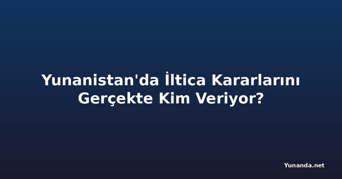 Yunanistan'da İltica Kararlarını Gerçekte Kim Veriyor?