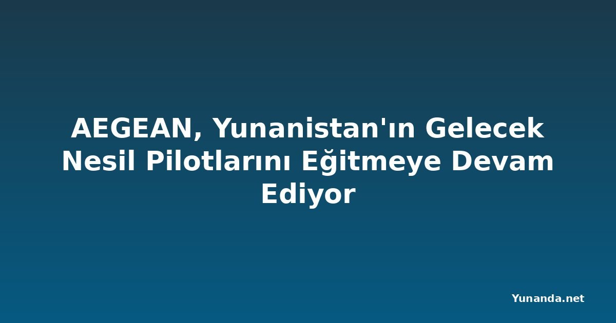 AEGEAN, Yunanistan'ın Gelecek Nesil Pilotlarını Eğitmeye Devam Ediyor