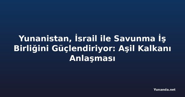 Yunanistan, İsrail ile Savunma İş Birliğini Güçlendiriyor: Aşil Kalkanı Anlaşması