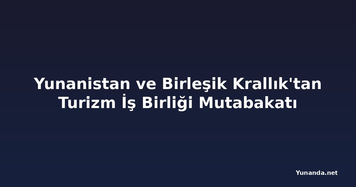 Yunanistan ve Birleşik Krallık'tan Turizm İş Birliği Mutabakatı