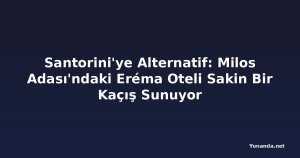 Santorini'ye Alternatif: Milos Adası'ndaki Eréma Oteli Sakin Bir Kaçış Sunuyor