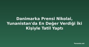 Danimarka Prensi Nikolai, Yunanistan'da En Değer Verdiği İki Kişiyle Tatil Yaptı