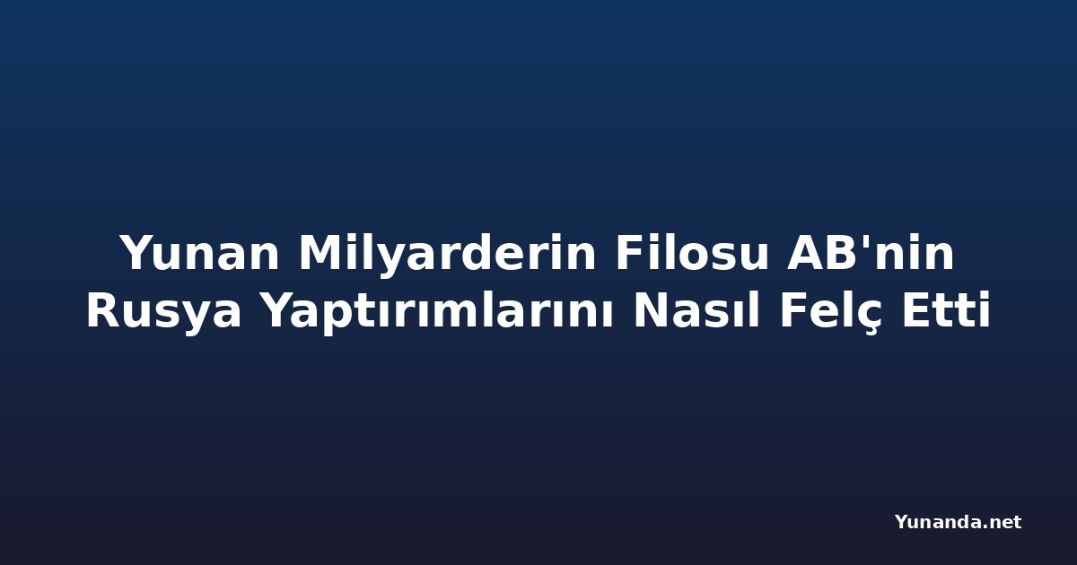 Yunan Milyarderin Filosu AB'nin Rusya Yaptırımlarını Nasıl Felç Etti