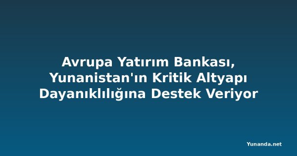 Avrupa Yatırım Bankası, Yunanistan'ın Kritik Altyapı Dayanıklılığına Destek Veriyor