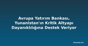 Avrupa Yatırım Bankası, Yunanistan'ın Kritik Altyapı Dayanıklılığına Destek Veriyor