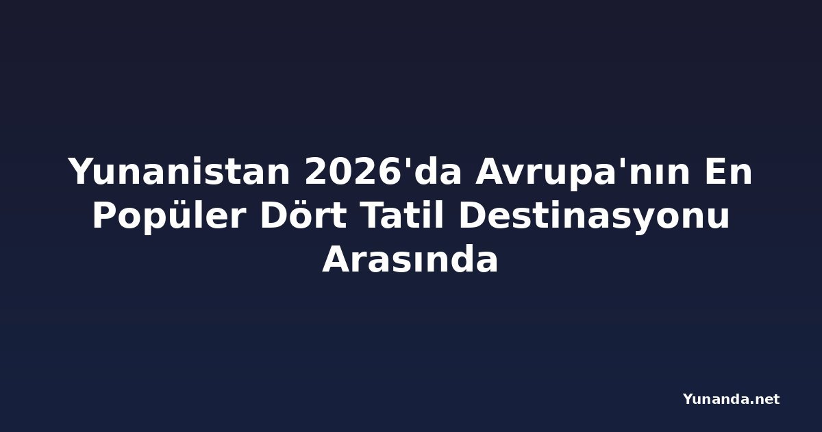 Yunanistan 2026'da Avrupa'nın En Popüler Dört Tatil Destinasyonu Arasında