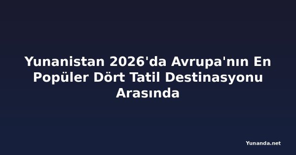 Yunanistan 2026'da Avrupa'nın En Popüler Dört Tatil Destinasyonu Arasında