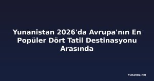 Yunanistan 2026'da Avrupa'nın En Popüler Dört Tatil Destinasyonu Arasında