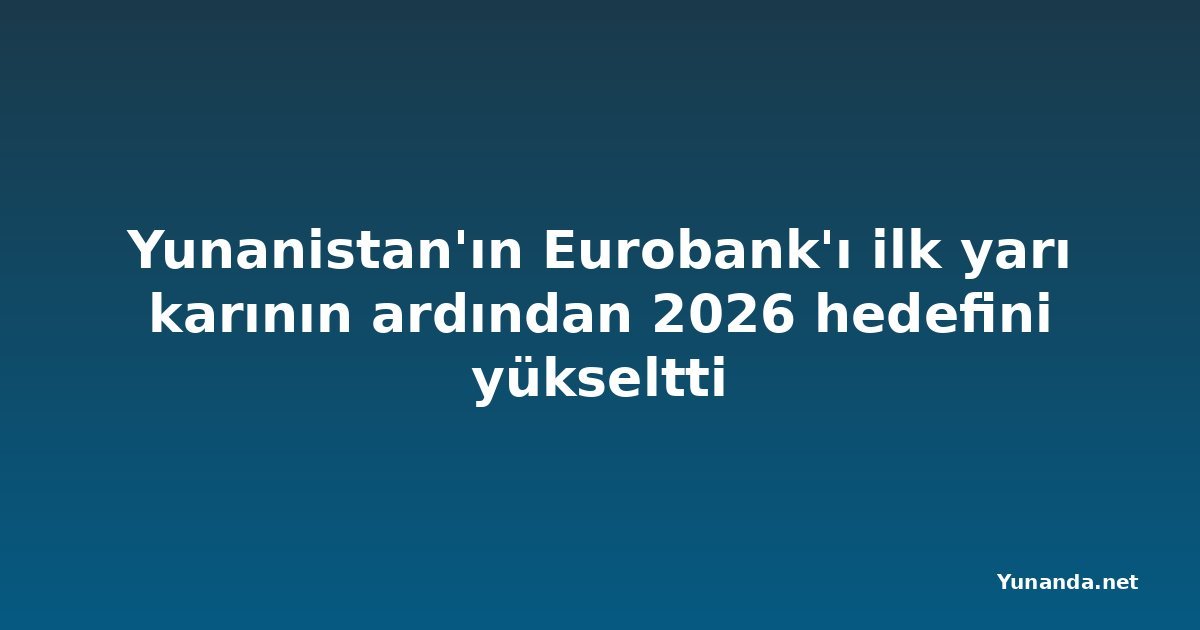 Yunanistan'ın Eurobank'ı ilk yarı karının ardından 2026 hedefini yükseltti