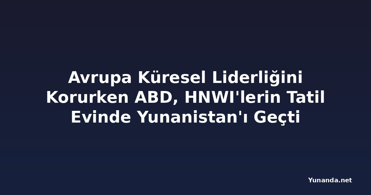 Avrupa Küresel Liderliğini Korurken ABD, HNWI'lerin Tatil Evinde Yunanistan'ı Geçti