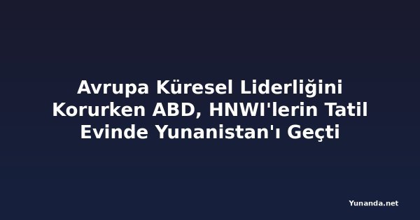 Avrupa Küresel Liderliğini Korurken ABD, HNWI'lerin Tatil Evinde Yunanistan'ı Geçti