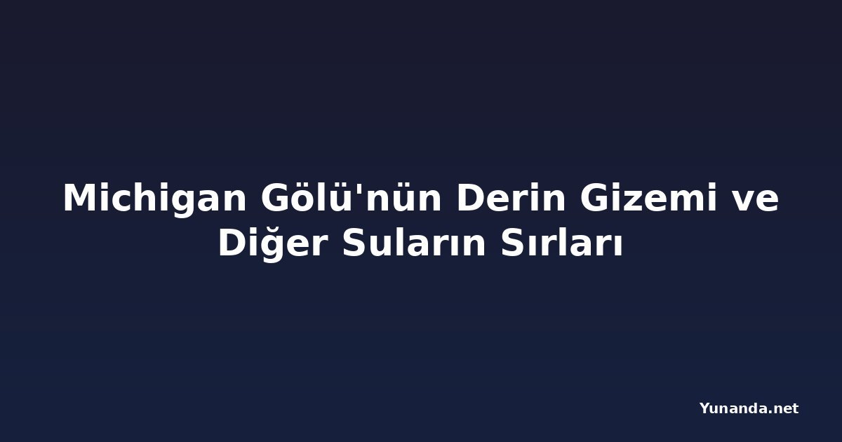 Michigan Gölü'nün Derin Gizemi ve Diğer Suların Sırları