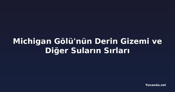 Michigan Gölü'nün Derin Gizemi ve Diğer Suların Sırları