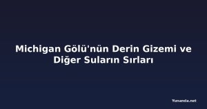 Michigan Gölü'nün Derin Gizemi ve Diğer Suların Sırları