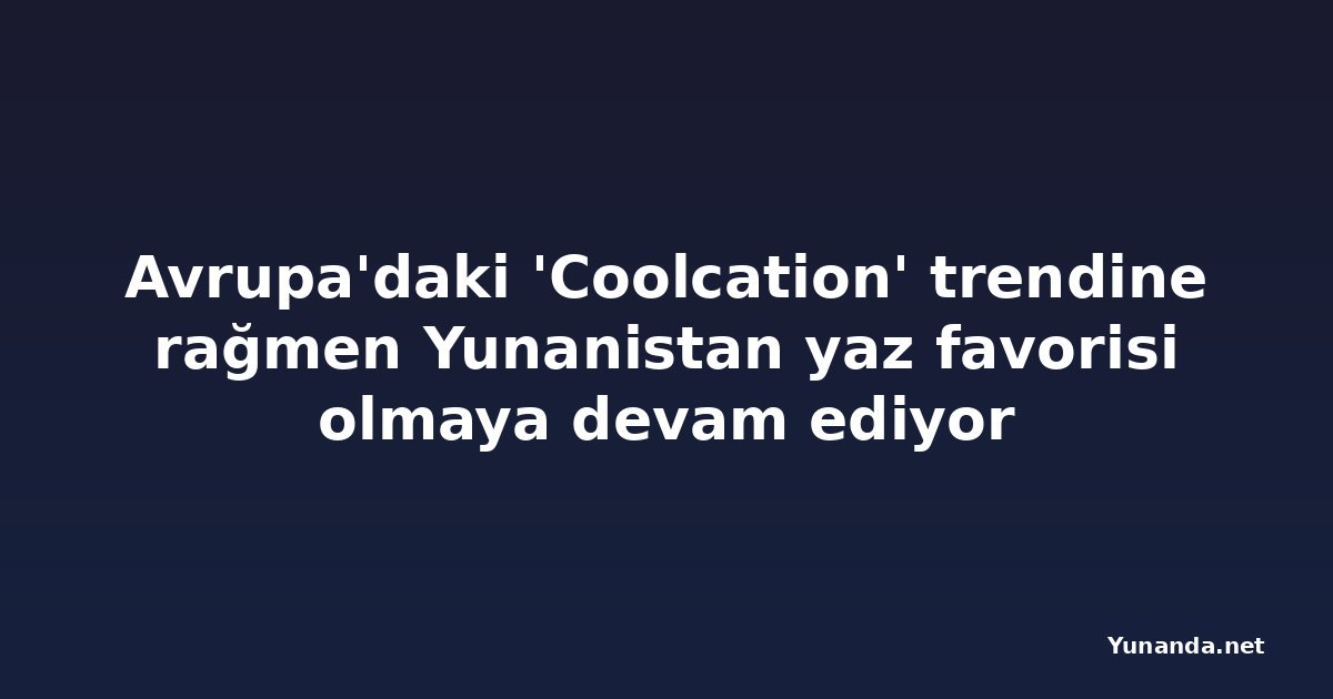 Avrupa'daki 'Coolcation' trendine rağmen Yunanistan yaz favorisi olmaya devam ediyor