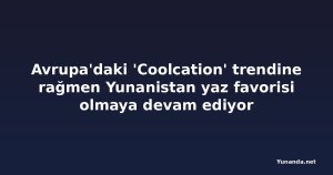 Avrupa'daki 'Coolcation' trendine rağmen Yunanistan yaz favorisi olmaya devam ediyor