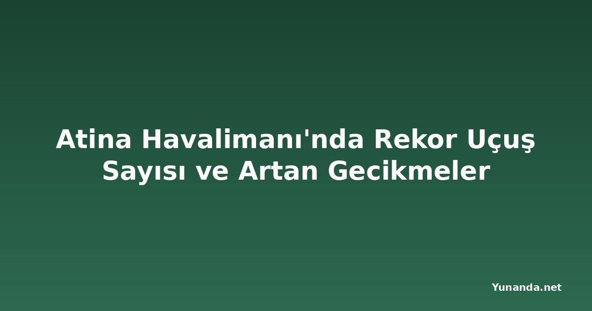 Atina Havalimanı'nda Rekor Uçuş Sayısı ve Artan Gecikmeler