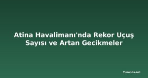 Atina Havalimanı'nda Rekor Uçuş Sayısı ve Artan Gecikmeler