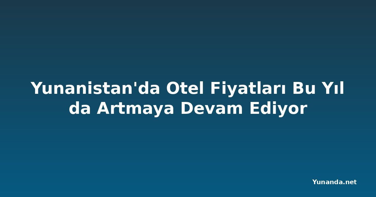 Yunanistan'da Otel Fiyatları Bu Yıl da Artmaya Devam Ediyor
