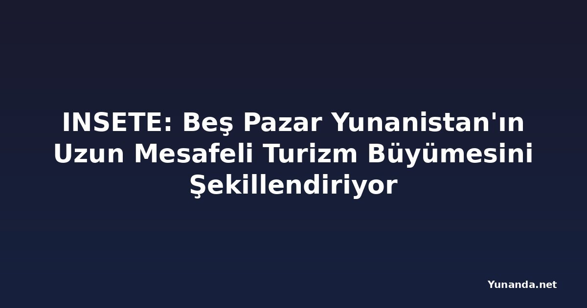 INSETE: Beş Pazar Yunanistan'ın Uzun Mesafeli Turizm Büyümesini Şekillendiriyor