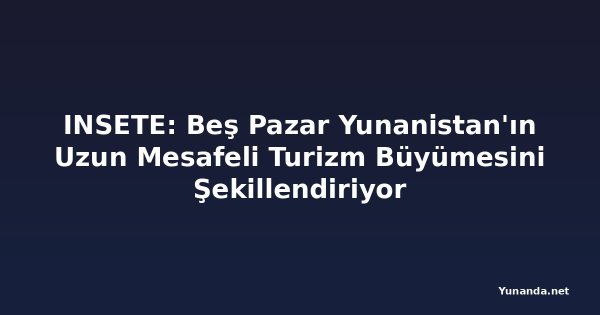 INSETE: Beş Pazar Yunanistan'ın Uzun Mesafeli Turizm Büyümesini Şekillendiriyor