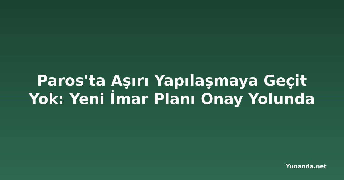 Paros'ta Aşırı Yapılaşmaya Geçit Yok: Yeni İmar Planı Onay Yolunda