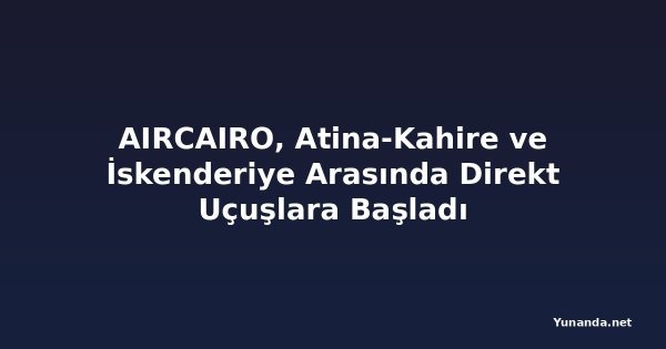 AIRCAIRO, Atina-Kahire ve İskenderiye Arasında Direkt Uçuşlara Başladı