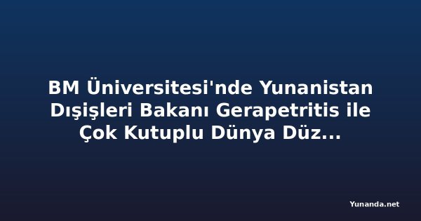 BM Üniversitesi'nde Yunanistan Dışişleri Bakanı Gerapetritis ile Çok Kutuplu Dünya Düzeni Konuşması