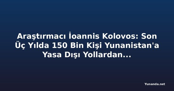 Araştırmacı İoannis Kolovos: Son Üç Yılda 150 Bin Kişi Yunanistan'a Yasa Dışı Yollardan Girdi