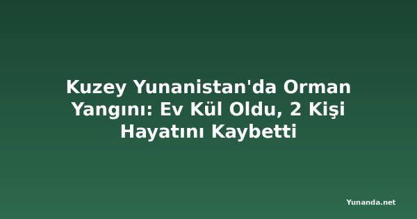 Kuzey Yunanistan'da Orman Yangını: Ev Kül Oldu, 2 Kişi Hayatını Kaybetti