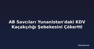 AB Savcıları Yunanistan'daki KDV Kaçakçılığı Şebekesini Çökertti