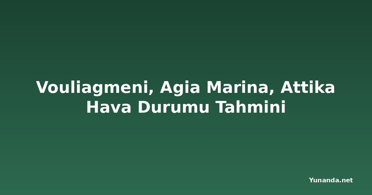 Vouliagmeni, Agia Marina, Attika Hava Durumu Tahmini