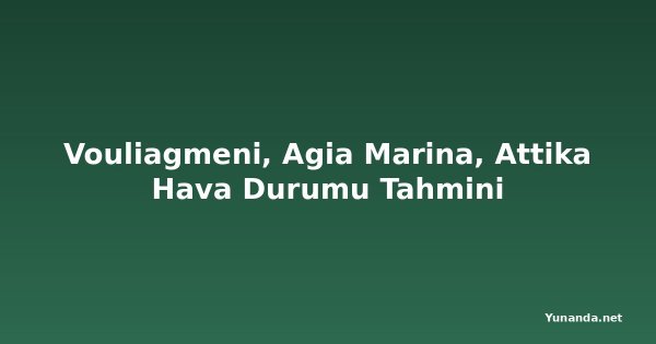 Vouliagmeni, Agia Marina, Attika Hava Durumu Tahmini