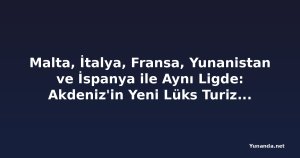 Malta, İtalya, Fransa, Yunanistan ve İspanya ile Aynı Ligde: Akdeniz'in Yeni Lüks Turizm Merkezi