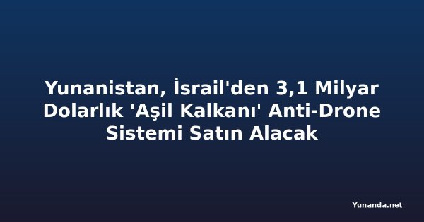 Yunanistan, İsrail'den 3,1 Milyar Dolarlık 'Aşil Kalkanı' Anti-Drone Sistemi Satın Alacak