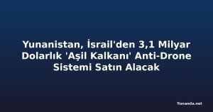 Yunanistan, İsrail'den 3,1 Milyar Dolarlık 'Aşil Kalkanı' Anti-Drone Sistemi Satın Alacak