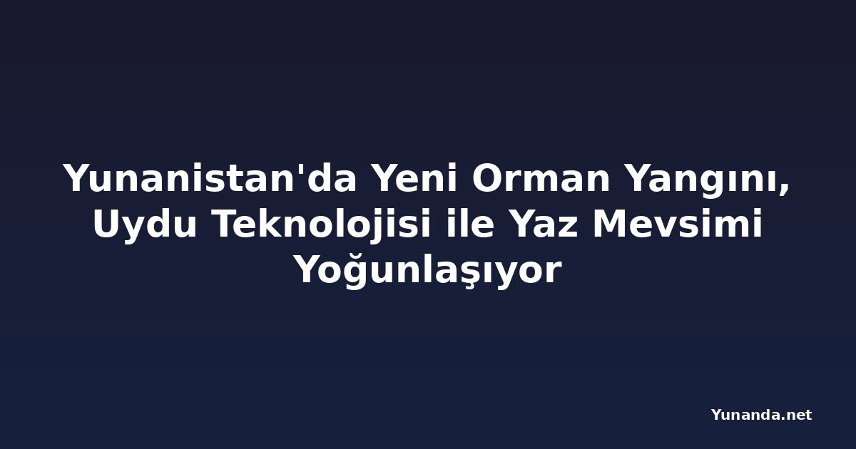 Yunanistan'da Yeni Orman Yangını, Uydu Teknolojisi ile Yaz Mevsimi Yoğunlaşıyor