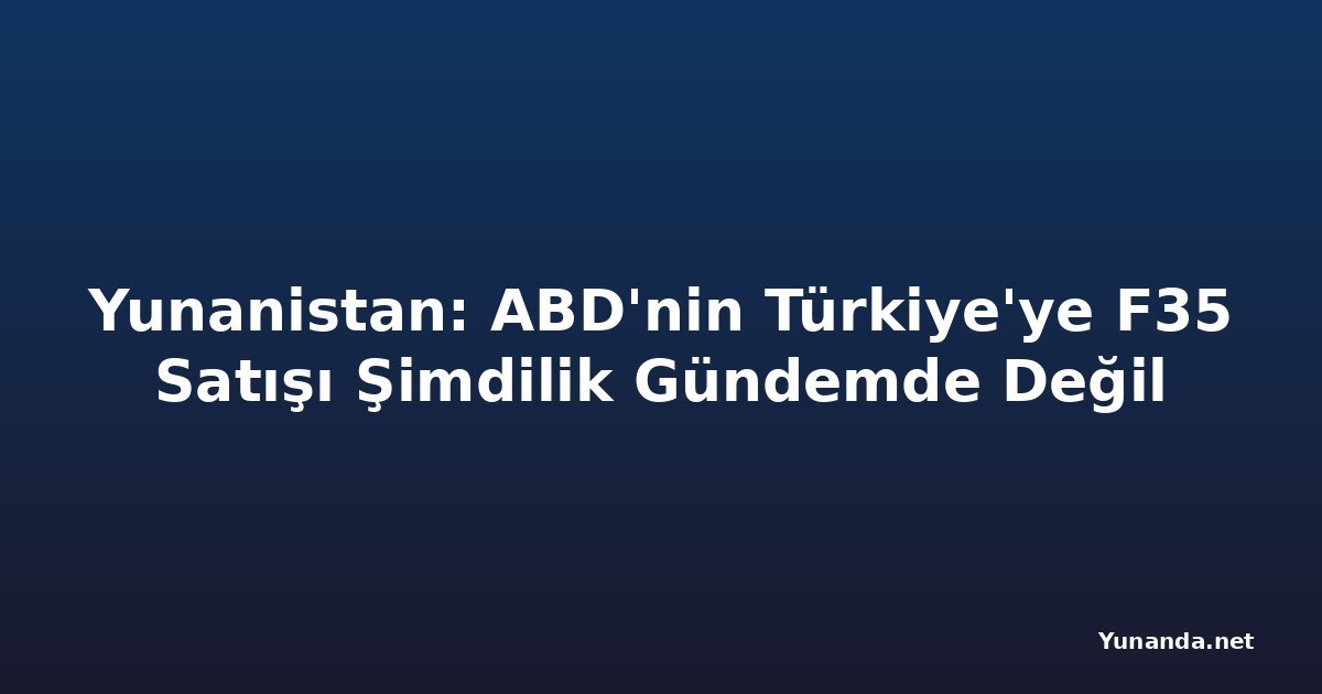 Yunanistan: ABD'nin Türkiye'ye F35 Satışı Şimdilik Gündemde Değil