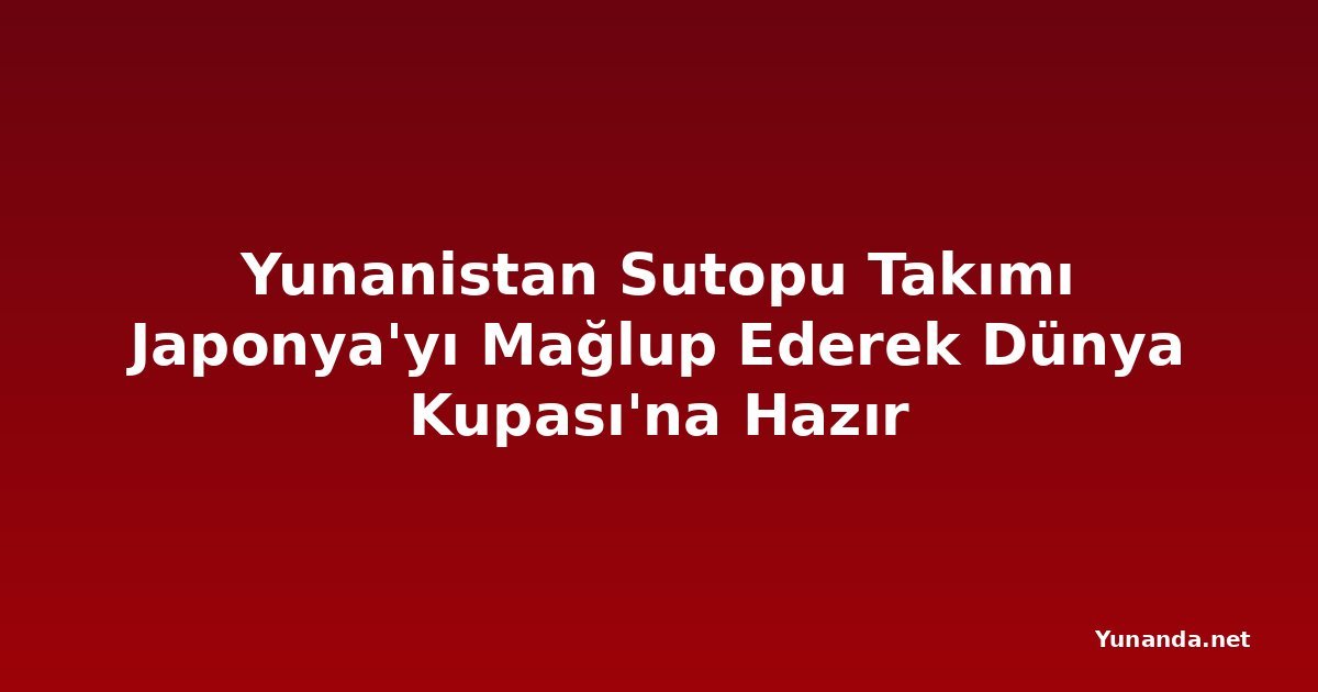 Yunanistan Sutopu Takımı Japonya'yı Mağlup Ederek Dünya Kupası'na Hazır
