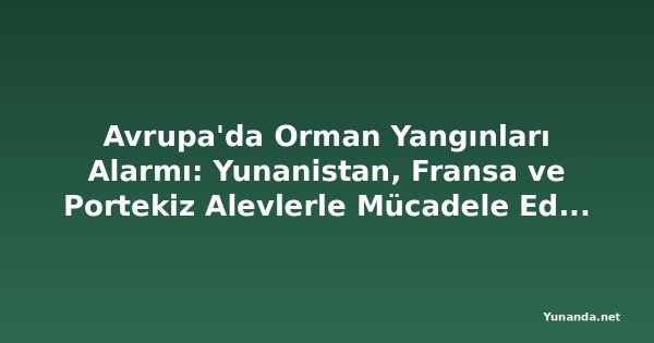Avrupa'da Orman Yangınları Alarmı: Yunanistan, Fransa ve Portekiz Alevlerle Mücadele Ediyor