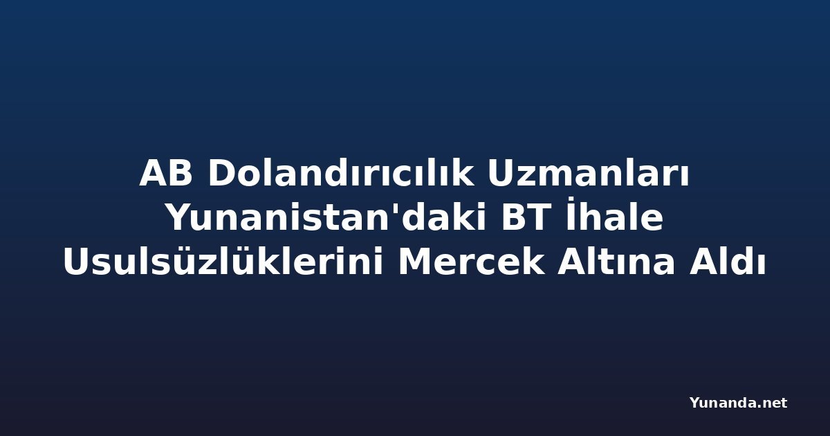 AB Dolandırıcılık Uzmanları Yunanistan'daki BT İhale Usulsüzlüklerini Mercek Altına Aldı
